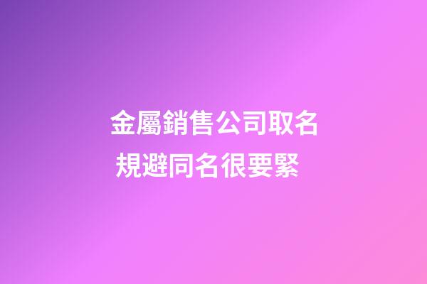 金屬銷售公司取名 規避同名很要緊-第1張-公司起名-玄機派